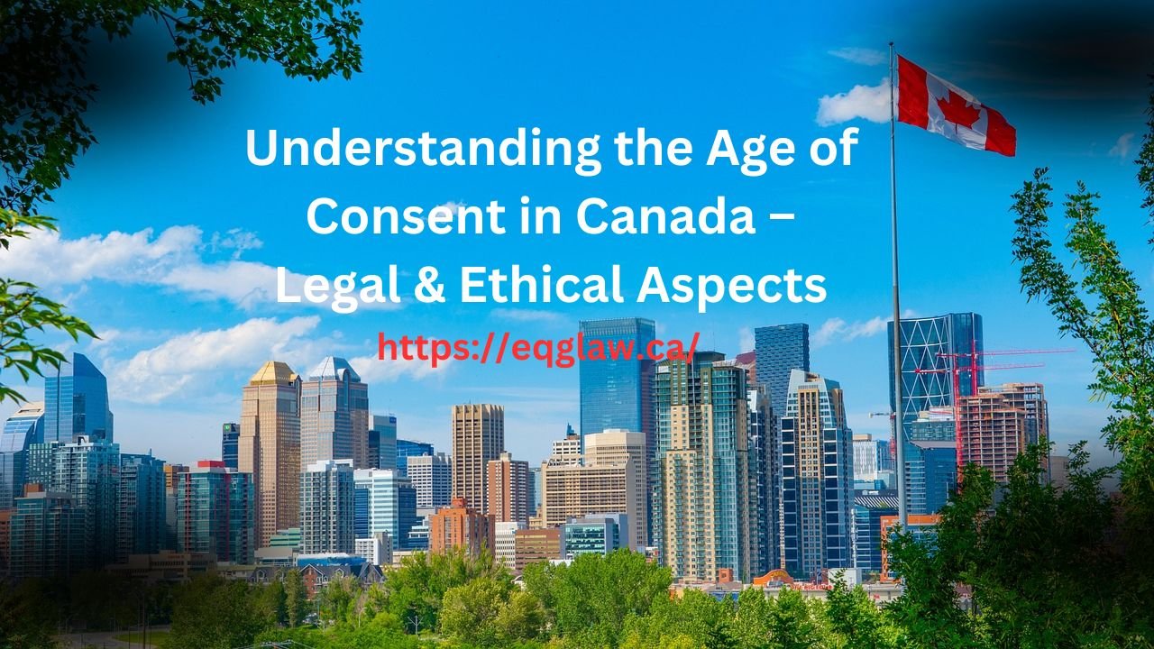 Understanding the Age of Consent in Canada – Legal & Ethical Aspects